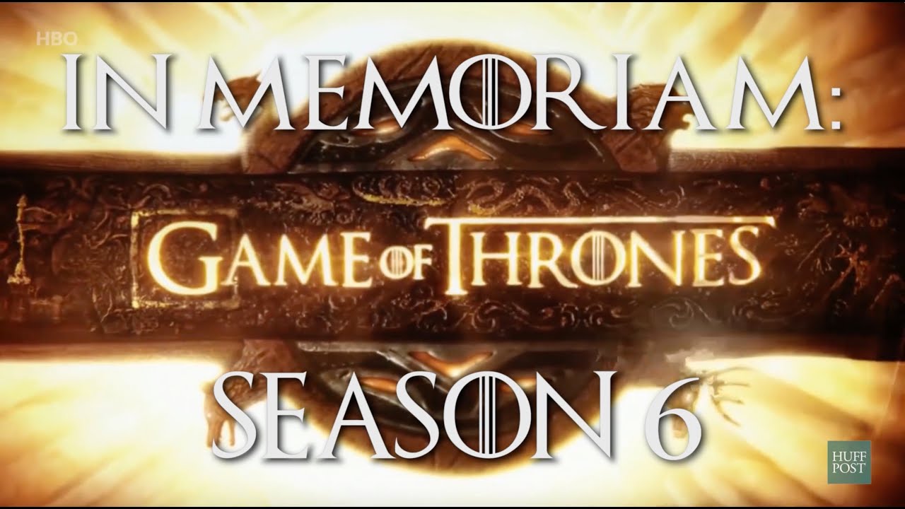 game of thrones recap before season 8 In Memoriam: Game Of Thrones Season 6