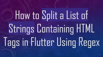 How to Split a List of Strings Containing HTML Tags in Flutter Using Regex