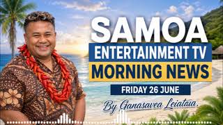 FRIDAY 26 JUNE SAMOA ENTERTAINMENT TV MORNING NEWS -Ganasavea Leiataua.