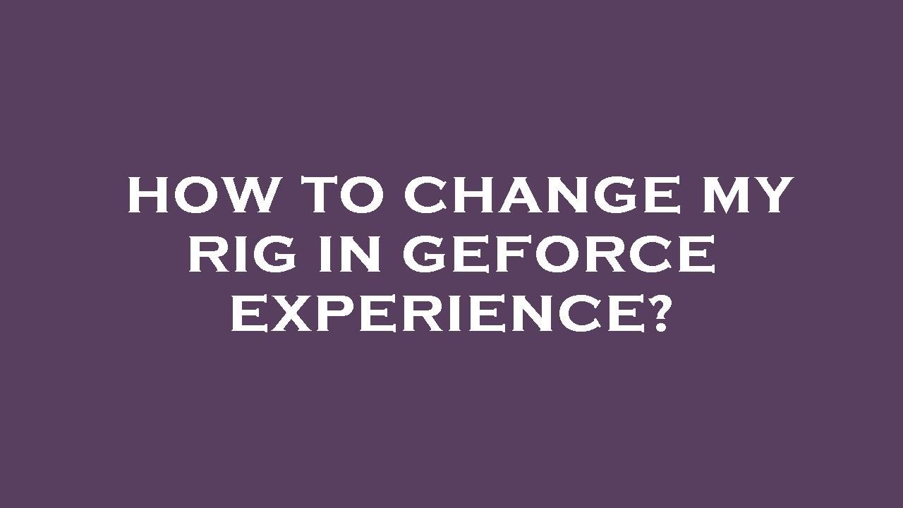 How to change my rig in geforce experience? - YouTube