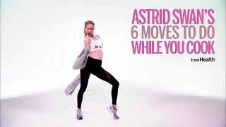 Astrid Swans 6 Moves To Do While You Cook Health