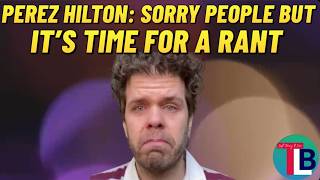 Perez Hilton: Sorry People Time for a Rant