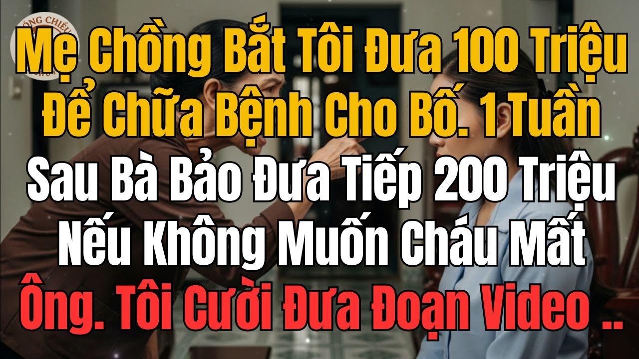 Mẹ Chồng Bắt Tôi Đưa 100 Triệu Chữa Bệnh Cho Bố, 1 Tuần Sau Bà Bảo Đưa Tiếp 200 Triệu. Tôi Đưa video