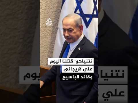نتنياهو: قتلنا اليوم علي لاريجاني وقائد الباسيج