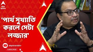 Kunal Ghosh: 'পার্থ সুখ্যাতি করলে সেটা লজ্জার', মন্তব্য কুণাল ঘোষের। ABP Ananda Live