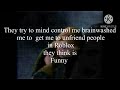  They try to mind control me brainwashed me to  get me unfriendpeople in Roblox they think is Funny 