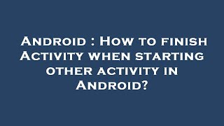 Android : How to finish Activity when starting other activity in Android