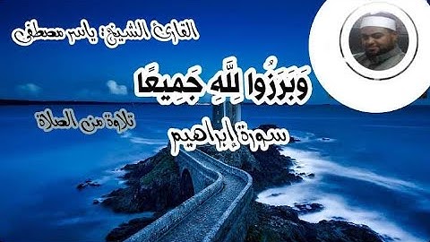 (وَبَرَزُوا لِلَّهِ جَمِيعًا) سورة إبراهيم(تلاوة من الصلاة) القارئ الشيخ: ياسر مصطفى