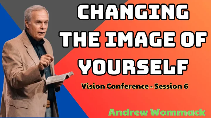 Changing the Image of Yourself - Andrew Wommack -  Vision Conference - Session 6