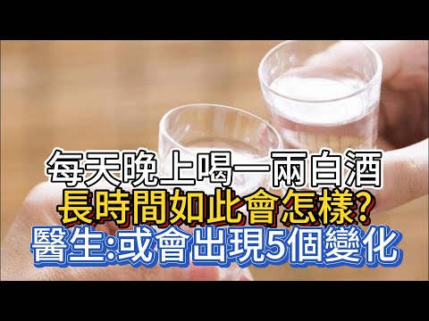 每天晚上喝一兩白酒，長時間如此會怎樣？醫生：或會出現5個變化
