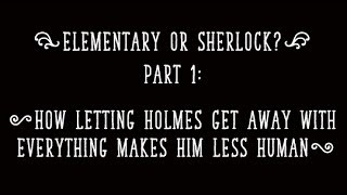 Elementary, or BBC Sherlock?  How Letting Holmes Get Away With Everything Makes Him Less Human