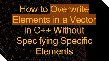 How to Overwrite Elements in a Vector in C+ +  Without Specifying Specific Elements
