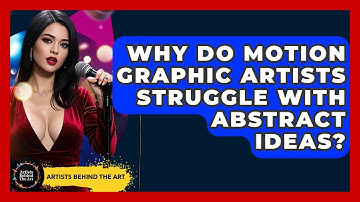 Why Do Motion Graphic Artists Struggle With Abstract Ideas? - Artists Behind the Art