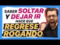 COMO SOLTAR y DEJAR IR para que REGRESE ROGANDO