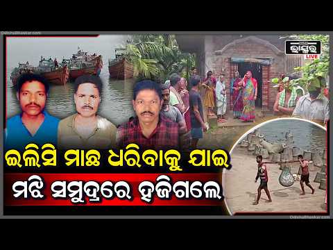 ଇଲିସ ଆଶାରେ ଗଭୀର ସମୁଦ୍ରକୁ ଯାଇ ଫେରିଲେନି ମତ୍ସ୍ୟଜୀବୀ...  ସରକାରଙ୍କୁ ଗୁହାରି କଲେ ପରିବାର....