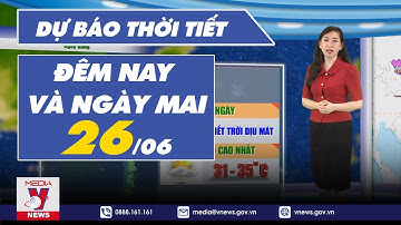 Dự báo thời tiết đêm nay và ngày mai 26/6/2023 - VNEWS