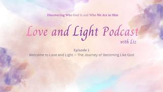 Episode 1: Welcome to Love and Light — The Journey of Becoming Like God
