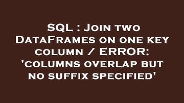 SQL : Join two DataFrames on one key column / ERROR: 