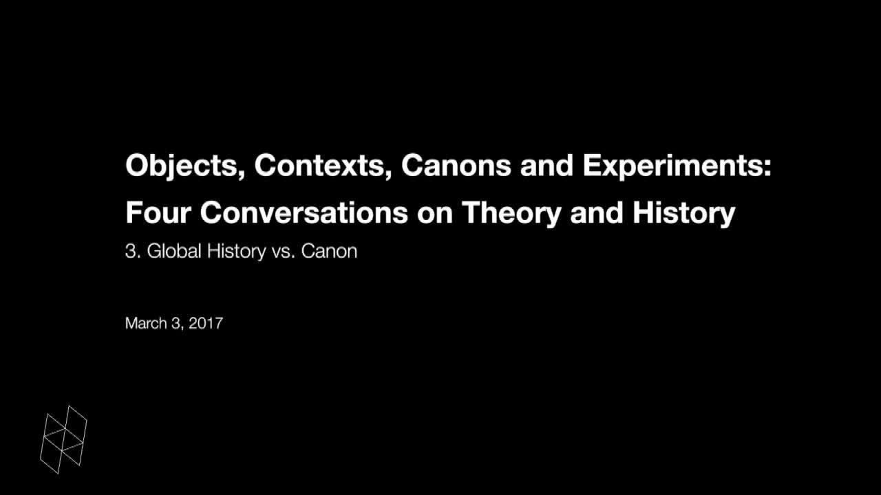 Objects, Contexts, Canons and Experiments Four Conversations on Theory and History, Part 3