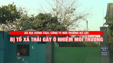 Bà Rịa (Vũng Tàu): Công ty môi trường Hà Lộc bị tố xả thải gây ô nhiễm môi trường