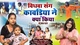 vidhwa sang kavdiya विधवा संग कावड़िया ने क्या किया आल्हा स्वर- संजो बघेल