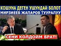 МИРЗИЁЕВ ЖАПАРОВ ТУУРАЛУУ ЭРКЕКЧЕ АЙТТЫ! КОШУНА ДЕГЕН УШУНДАЙ БОЛОТ!