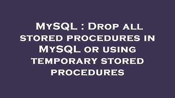 MySQL : Drop all stored procedures in MySQL or using temporary stored procedures