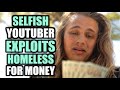 SELFISH Youtuber SCAMS and EXPLOITS Homeless Man For MONEY