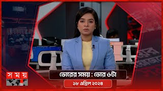 ভোরের সময় | ভোর ৬টা | ১৮ এপ্রিল ২০২৪ | Somoy TV Bulletin 6am| Latest Bangladeshi News