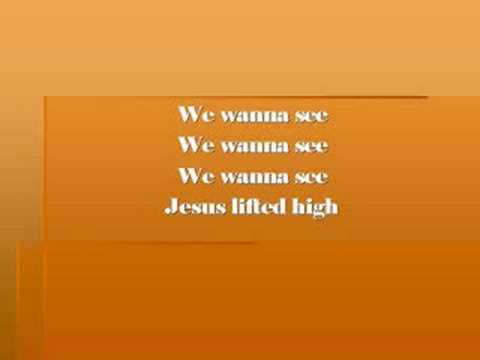 We Wanna See Jesus Lifted High