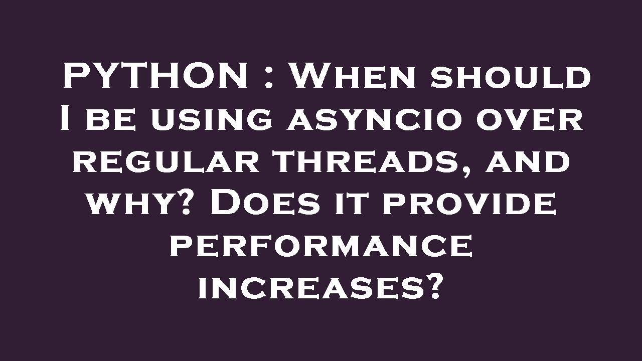 PYTHON : When should I be using asyncio over regular threads, and why ...