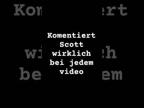 Komentiert scott wirklich bei jedem video #scott