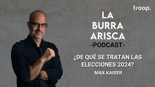 LA BURRA ARISCA | EP 105: ¿DE QUÉ SE TRATAN LAS ELECCIONES 2024? | MAX KAISER
