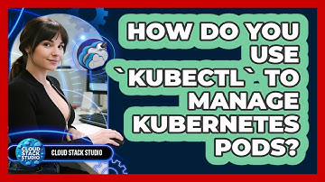 How Do You Use `kubectl` To Manage Kubernetes Pods? - Cloud Stack Studio