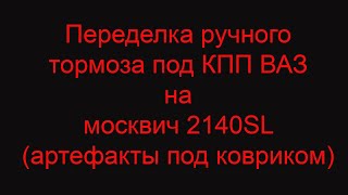 Переделка ручного тормоза под КПП ВАЗ на москвич 2140SL (артефакты под ковриком)