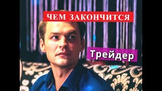 ТРЕЙДЕР сериал ЧЕМ ЗАКОНЧИТСЯ сериал