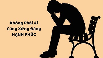 Không Phải Ai Cũng Xứng Đáng Hạnh Phúc
