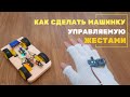 Как сделать машинку на Arduino управляемую жестами | Машинка своими руками