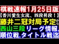 【棋戦速報1月25日版】藤井聡太二冠対局予定から西山朋佳三段のリーグ情報、香川愛生女流四段誕生から順位戦各組、タイトル戦情報など総まとめ