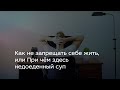 Как не запрещать себе жить, или При чём здесь недоеденный суп