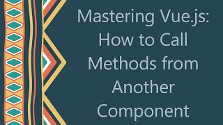 Mastering Vue.js: How to Call Methods from Another Component