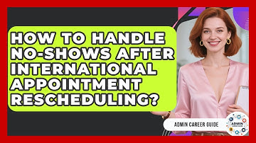 How To Handle No-shows After International Appointment Rescheduling? - Admin Career Guide