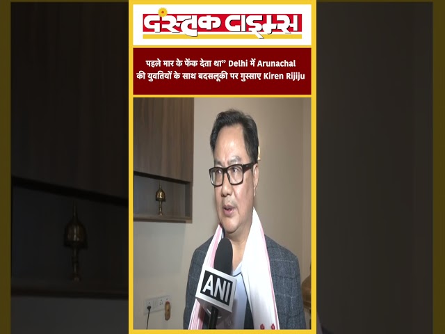 पहले मार के फेंक देता था” Delhi में Arunachal की युवतियों के साथ बदसलूकी पर गुस्साए Kiren Rijiju...