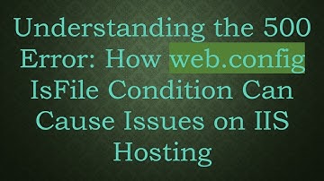 Understanding the 500 Error: How web.config IsFile Condition Can Cause Issues on IIS Hosting