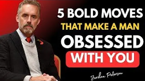 5 Bold Moves That Make a Man Obsessed With You | Jordan Peterson Relationship Wisdom