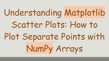 Understanding Matplotlib Scatter Plots: How to Plot Separate Points with NumPy Arrays