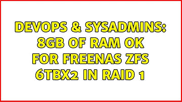 DevOps & SysAdmins: 8GB of ram OK for FreeNAS ZFS 6TBx2 in Raid 1