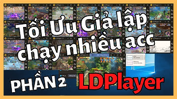 [Phần 2] Tối ưu giả lập LDPlayer chạy nhiều acc
