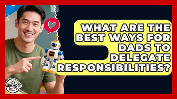 What Are The Best Ways For Dads To Delegate Responsibilities? - Fatherhood Journey Network