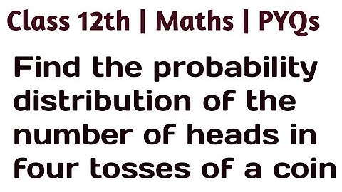 Find the probability distribution of the number of heads in four tosses of a coin #class12thmaths